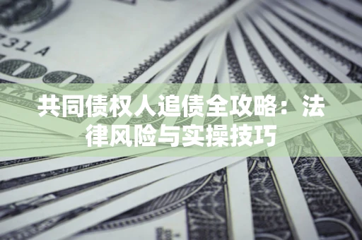北京共同债权人追债全攻略：法律风险与实操技巧