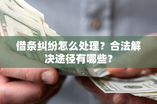 北京借条纠纷怎么处理？合法解决途径有哪些？