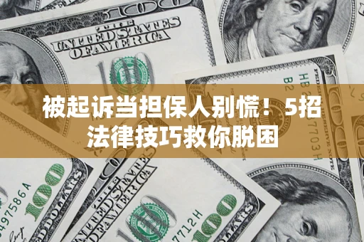 北京被起诉当担保人别慌！5招法律技巧救你脱困