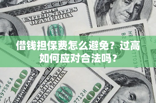 北京借钱担保费怎么避免？过高如何应对合法吗？
