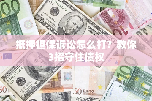 北京抵押担保诉讼怎么打？教你3招守住债权