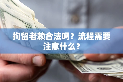 北京拘留老赖合法吗？流程需要注意什么？