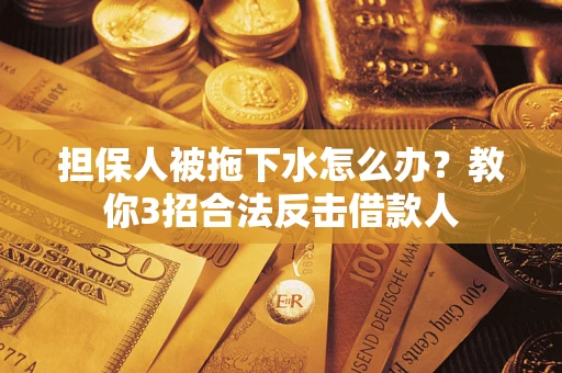 北京担保人被拖下水怎么办？教你3招合法反击借款人