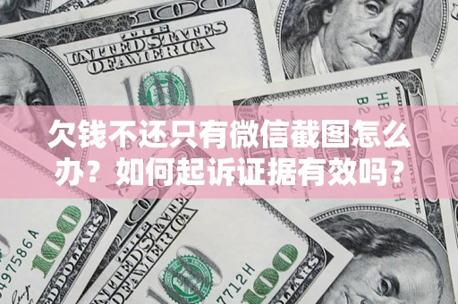 北京欠钱不还只有微信截图怎么办？如何起诉证据有效吗？