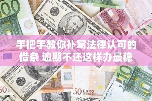 北京手把手教你补写法律认可的借条 逾期不还这样办最稳妥