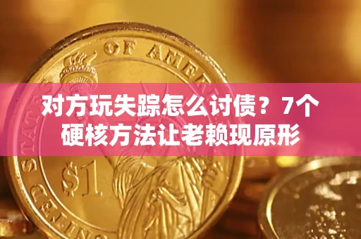 北京对方玩失踪怎么讨债？7个硬核方法让老赖现原形