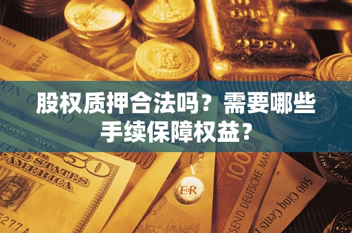 北京股权质押合法吗？需要哪些手续保障权益？