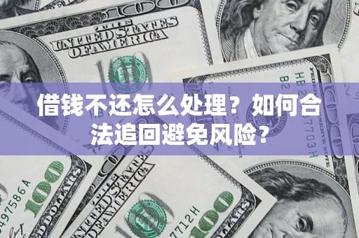 北京借钱不还怎么处理？如何合法追回避免风险？