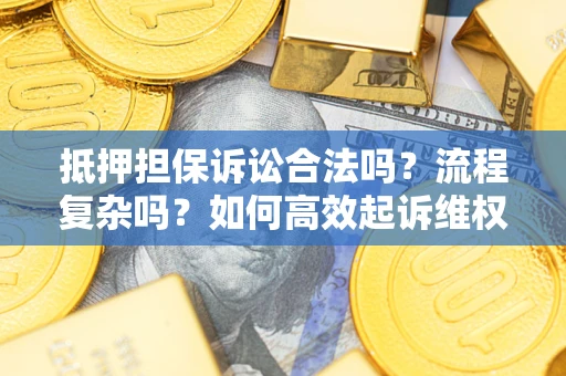 北京抵押担保诉讼合法吗？流程复杂吗？如何高效起诉维权？