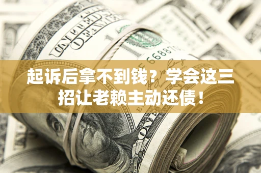 北京起诉后拿不到钱？学会这三招让老赖主动还债！