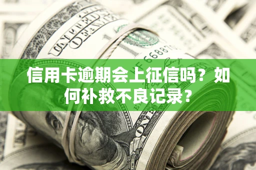 北京信用卡逾期会上征信吗？如何补救不良记录？