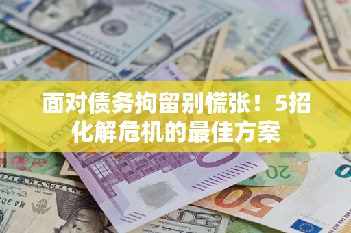 北京面对债务拘留别慌张！5招化解危机的最佳方案