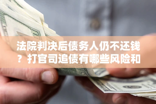 北京法院判决后债务人仍不还钱？打官司追债有哪些风险和技巧？