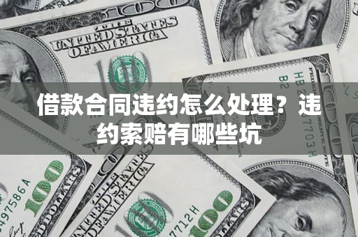 北京借款合同违约怎么处理？违约索赔有哪些坑