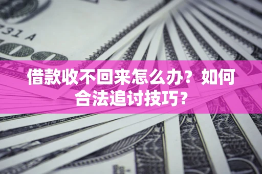 北京借款收不回来怎么办？如何合法追讨技巧？