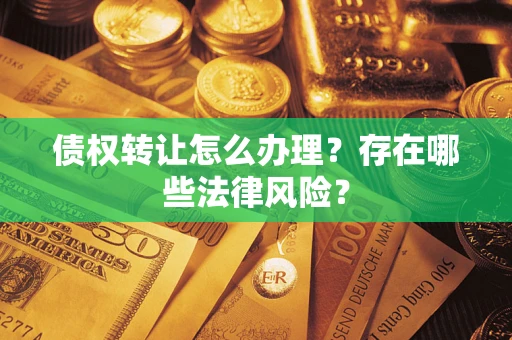 北京债权转让怎么办理？存在哪些法律风险？