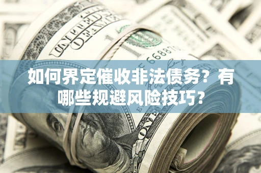 北京如何界定催收非法债务？有哪些规避风险技巧？