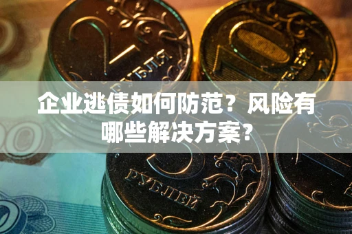 北京企业逃债如何防范？风险有哪些解决方案？
