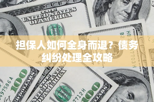 北京担保人如何全身而退？债务纠纷处理全攻略
