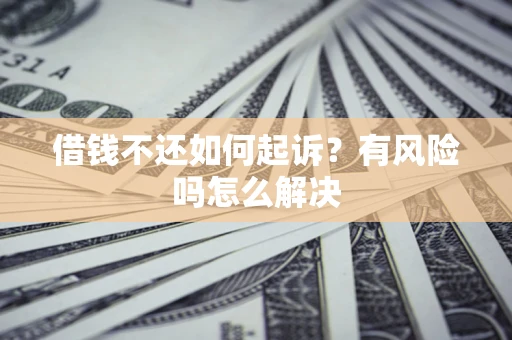 北京借钱不还如何起诉？有风险吗怎么解决