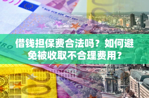 北京借钱担保费合法吗？如何避免被收取不合理费用？