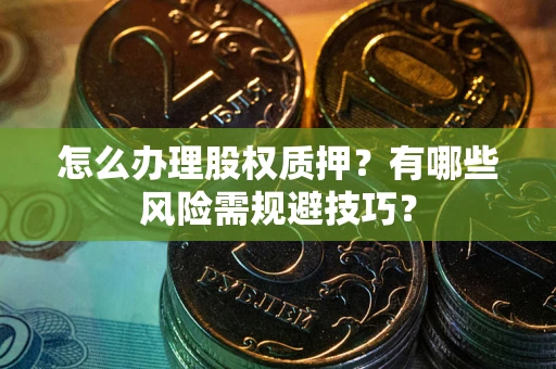北京怎么办理股权质押？有哪些风险需规避技巧？
