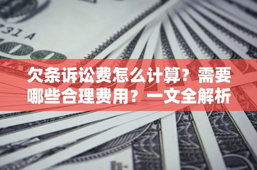 北京欠条诉讼费怎么计算？需要哪些合理费用？一文全解析