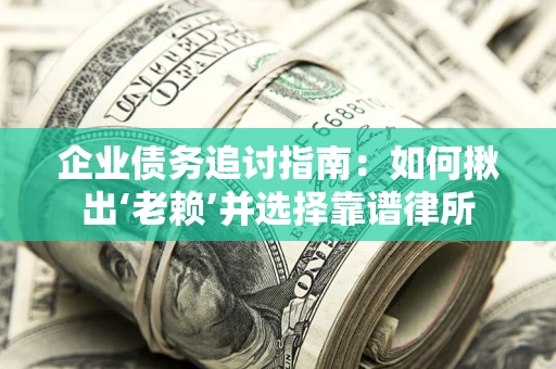 北京企业债务追讨指南：如何揪出‘老赖’并选择靠谱律所