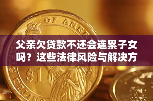 北京父亲欠贷款不还会连累子女吗？这些法律风险与解决方法要早知道！