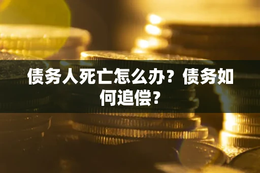 北京债务人死亡怎么办？债务如何追偿？