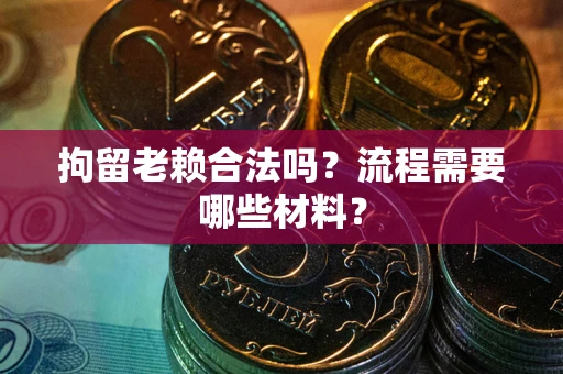 北京拘留老赖合法吗？流程需要哪些材料？