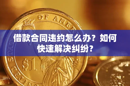 北京借款合同违约怎么办？如何快速解决纠纷？