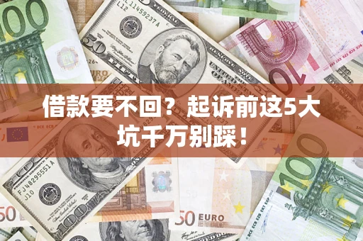 北京借款要不回？起诉前这5大坑千万别踩！