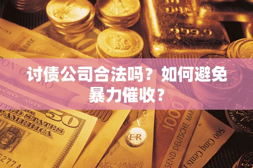 北京讨债公司合法吗？如何避免暴力催收？