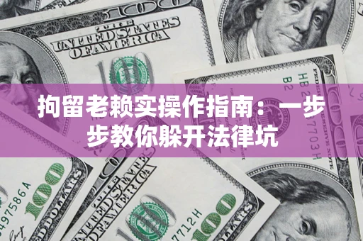 北京拘留老赖实操作指南：一步步教你躲开法律坑