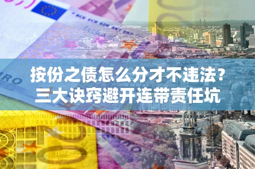 北京按份之债怎么分才不违法？三大诀窍避开连带责任坑