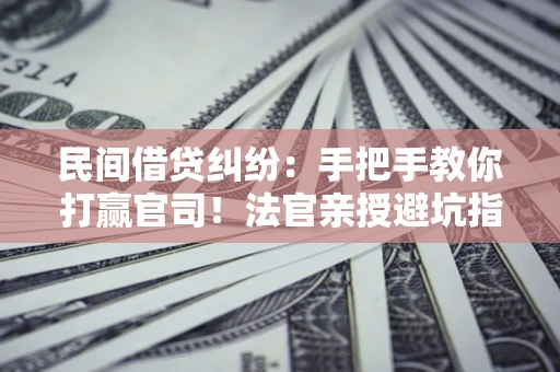北京民间借贷纠纷：手把手教你打赢官司！法官亲授避坑指南