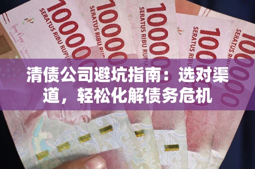 北京清债公司避坑指南：选对渠道，轻松化解债务危机