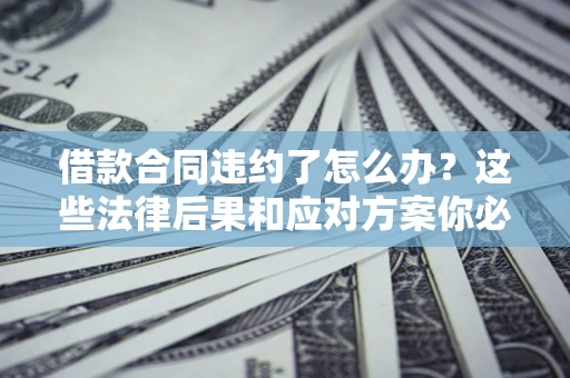 北京借款合同违约了怎么办？这些法律后果和应对方案你必须知道