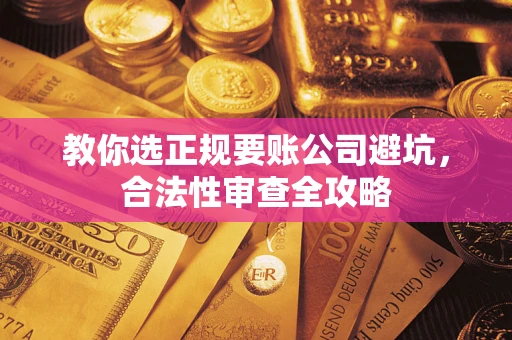 北京教你选正规要账公司避坑，合法性审查全攻略