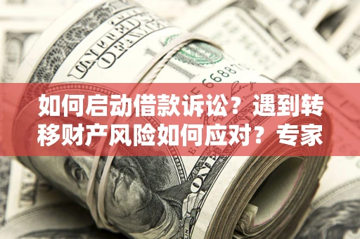 北京如何启动借款诉讼？遇到转移财产风险如何应对？专家解局支招