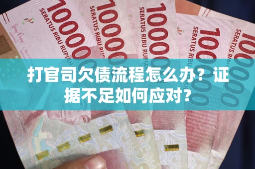 北京打官司欠债流程怎么办？证据不足如何应对？
