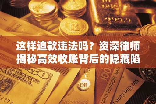 北京这样追款违法吗？资深律师揭秘高效收账背后的隐藏陷阱