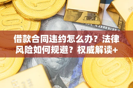 北京借款合同违约怎么办?法律风险如何规避?权威解读+实用指南 北京借款合同违约怎么办?法律风险如何规避?权威解读+实用指南