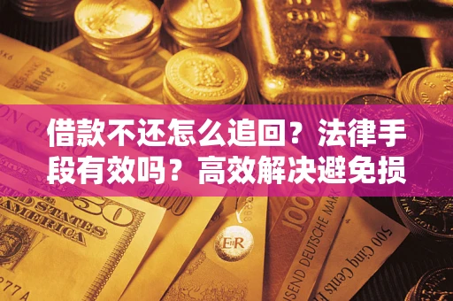 北京借款不还怎么追回？法律手段有效吗？高效解决避免损失