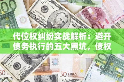 北京代位权纠纷实战解析：避开债务执行的五大黑坑，债权人必看指南