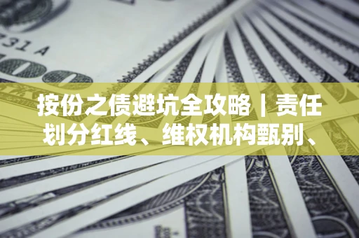 北京按份之债避坑全攻略｜责任划分红线、维权机构甄别、纠纷处理全流程拆解