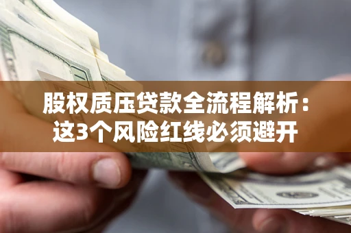 北京股权质压贷款全流程解析：这3个风险红线必须避开