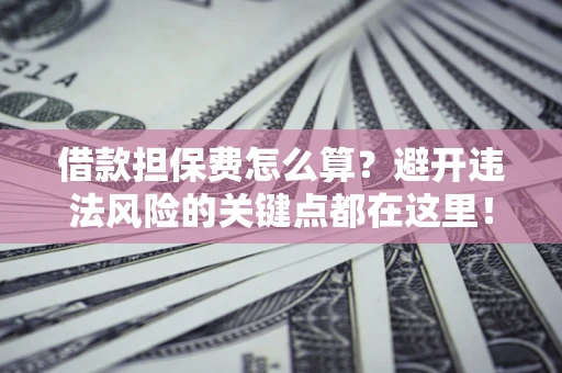北京借款担保费怎么算？避开违法风险的关键点都在这里！