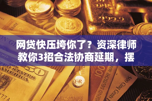 北京网贷快压垮你了？资深律师教你3招合法协商延期，摆脱暴力催收！